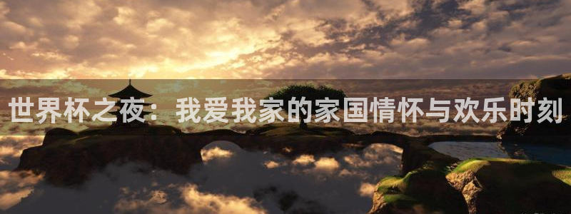 世界杯转播表:世界杯之夜:我爱我家的家国情怀与欢乐时刻