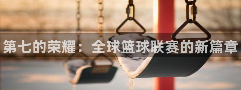 世界杯预选赛欧洲赛区赛程:第七的荣耀:全球篮球联赛的新篇章