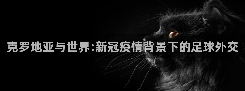 2026年世界杯:克罗地亚与世界:新冠疫情背景下的足球外交